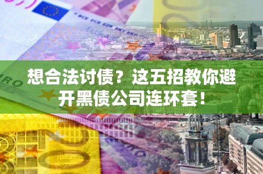 北京想合法讨债？这五招教你避开黑债公司连环套！