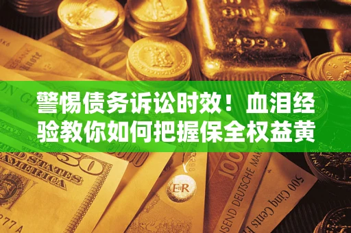 北京警惕债务诉讼时效！血泪经验教你如何把握保全权益黄金期