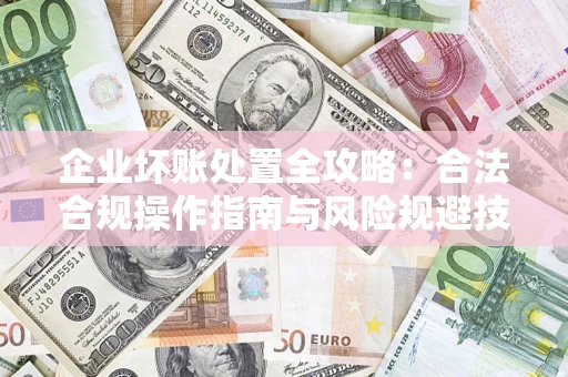 北京企业坏账处置全攻略：合法合规操作指南与风险规避技巧解析