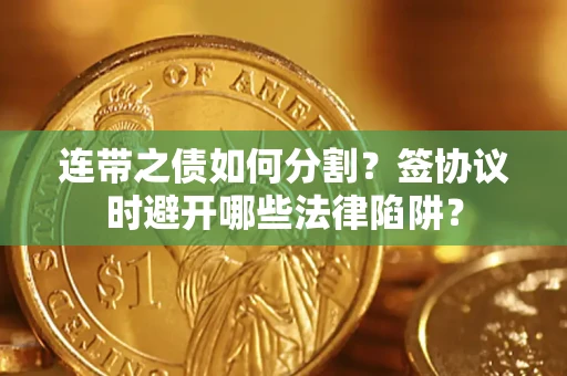 北京连带之债如何分割？签协议时避开哪些法律陷阱？