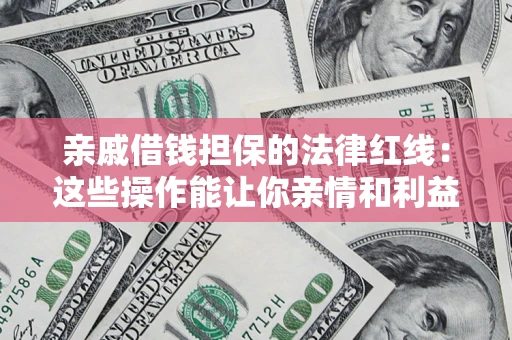 北京亲戚借钱担保的法律红线：这些操作能让你亲情和利益两不误