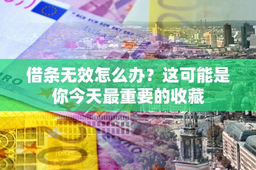 北京借条无效怎么办？这可能是你今天最重要的收藏
