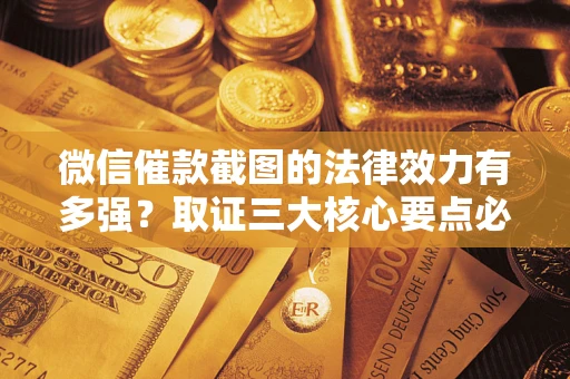 北京微信催款截图的法律效力有多强？取证三大核心要点必须知道！