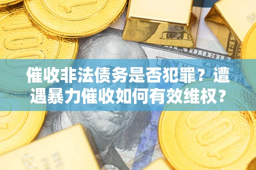 北京催收非法债务是否犯罪？遭遇暴力催收如何有效维权？