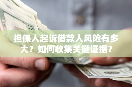 北京担保人起诉借款人风险有多大？如何收集关键证据？