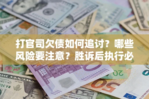 北京打官司欠债如何追讨？哪些风险要注意？胜诉后执行必看！