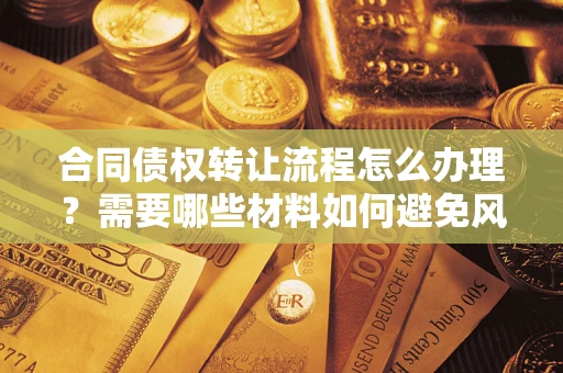北京合同债权转让流程怎么办理？需要哪些材料如何避免风险？