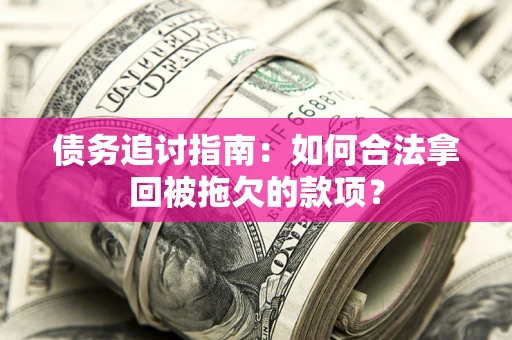 北京债务追讨指南：如何合法拿回被拖欠的款项？