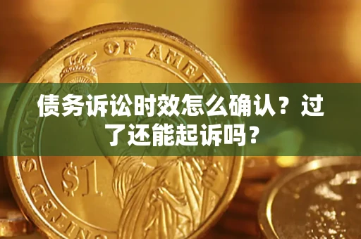 北京债务诉讼时效怎么确认？过了还能起诉吗？
