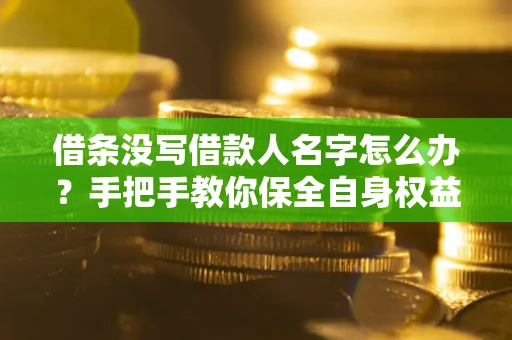 北京借条没写借款人名字怎么办？手把手教你保全自身权益