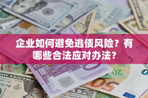 北京企业如何避免逃债风险？有哪些合法应对办法？