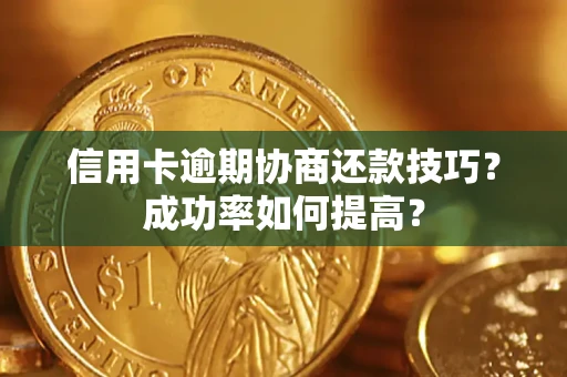 北京信用卡逾期协商还款技巧？成功率如何提高？