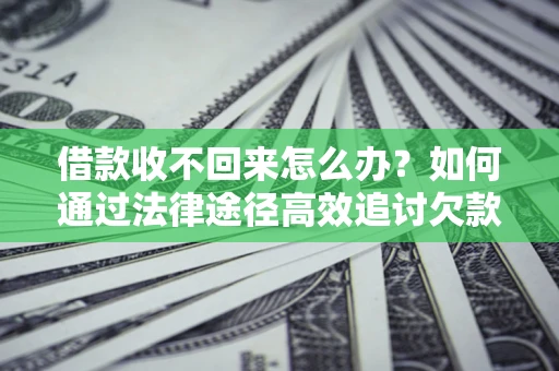 北京借款收不回来怎么办?如何通过法律途径高效追讨欠款? 北京借款收不回来怎么办?如何通过法律途径高效追讨欠款?