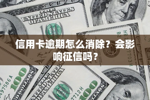 北京信用卡逾期怎么消除？会影响征信吗？