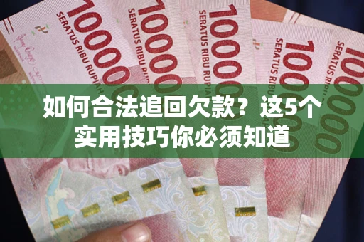 北京如何合法追回欠款？这5个实用技巧你必须知道
