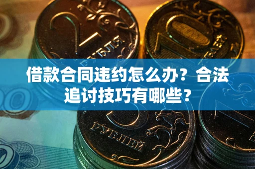 北京借款合同违约怎么办？合法追讨技巧有哪些？
