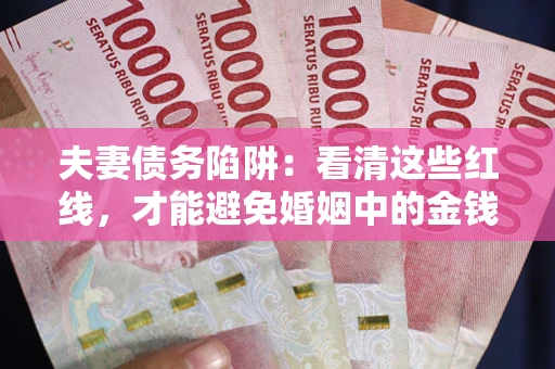 北京夫妻债务陷阱：看清这些红线，才能避免婚姻中的金钱危机