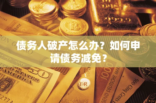 北京债务人破产怎么办？如何申请债务减免？