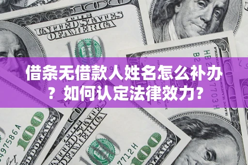 北京借条无借款人姓名怎么补办？如何认定法律效力？