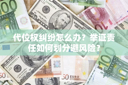 北京代位权纠纷怎么办？举证责任如何划分避风险？