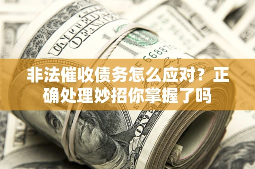 北京非法催收债务怎么应对？正确处理妙招你掌握了吗
