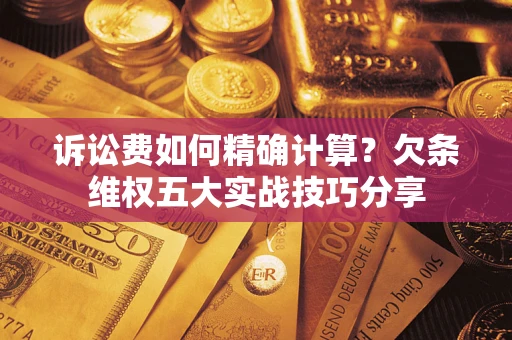 北京诉讼费如何精确计算？欠条维权五大实战技巧分享