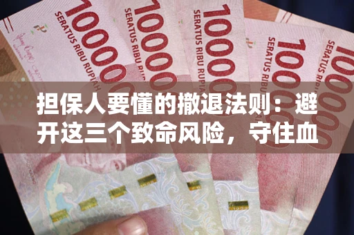 北京担保人要懂的撤退法则：避开这三个致命风险，守住血汗钱