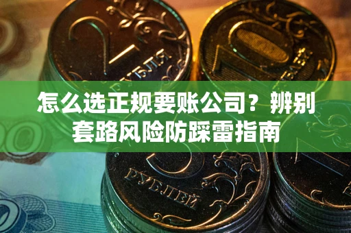 北京怎么选正规要账公司？辨别套路风险防踩雷指南
