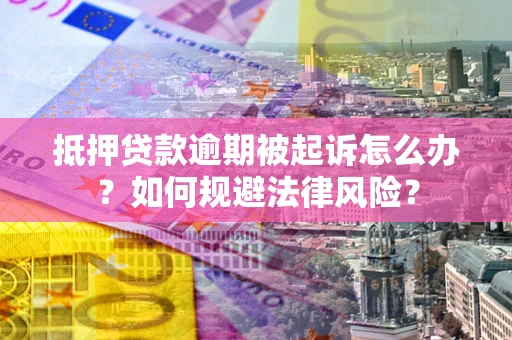 北京抵押贷款逾期被起诉怎么办？如何规避法律风险？