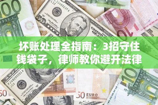 北京坏账处理全指南：3招守住钱袋子，律师教你避开法律雷区
