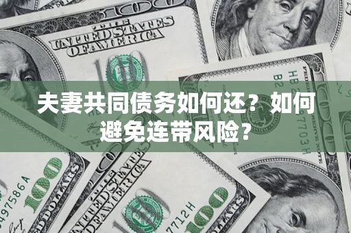 北京夫妻共同债务如何还？如何避免连带风险？