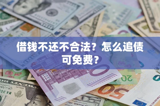 北京借钱不还不合法？怎么追债可免费？