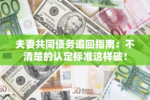 北京夫妻共同债务追回指南：不清楚的认定标准这样破！