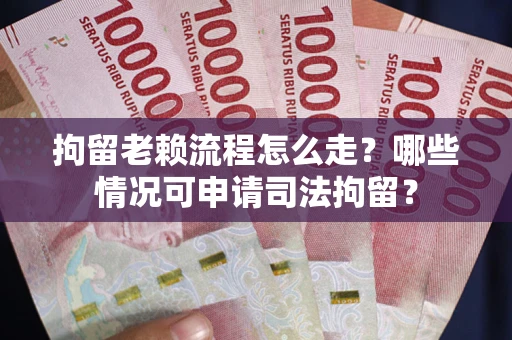 北京拘留老赖流程怎么走?哪些情况可申请司法拘留? 北京拘留老赖流程怎么走?哪些情况可申请司法拘留?