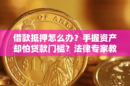 北京借款抵押怎么办？手握资产却怕贷款门槛？法律专家教你办抵押不踩坑