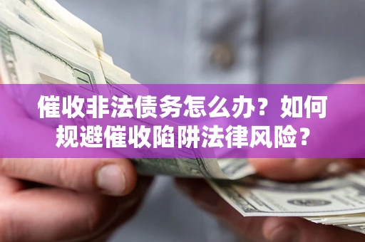 北京催收非法债务怎么办？如何规避催收陷阱法律风险？