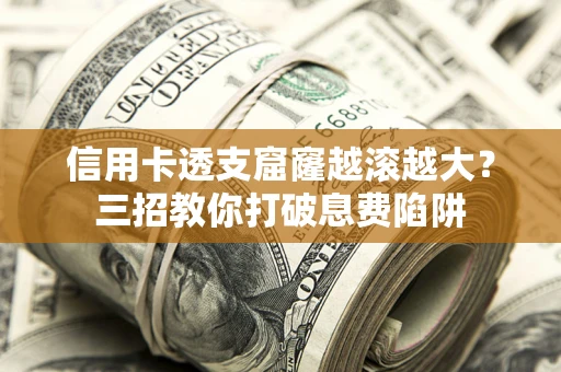 北京信用卡透支窟窿越滚越大？三招教你打破息费陷阱