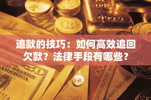 北京追款的技巧：如何高效追回欠款？法律手段有哪些？