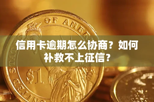 北京信用卡逾期怎么协商？如何补救不上征信？