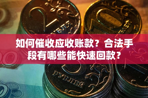 北京如何催收应收账款？合法手段有哪些能快速回款？