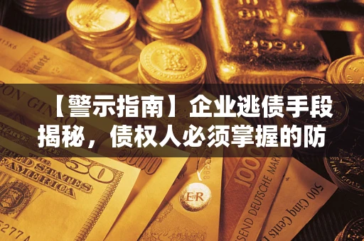 北京【警示指南】企业逃债手段揭秘，债权人必须掌握的防坑宝典