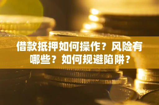 北京借款抵押如何操作?风险有哪些?如何规避陷阱? 北京借款抵押如何操作?风险有哪些?如何规避陷阱?