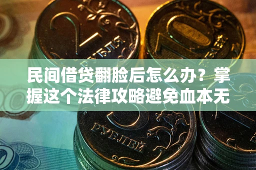 北京民间借贷翻脸后怎么办？掌握这个法律攻略避免血本无归