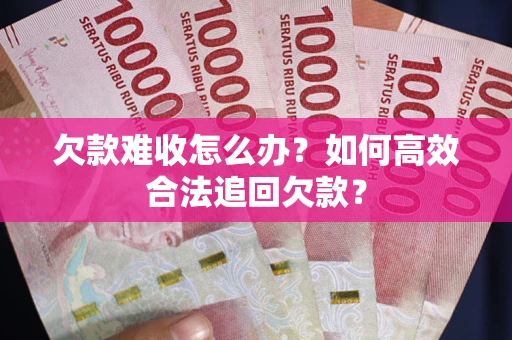 北京欠款难收怎么办？如何高效合法追回欠款？