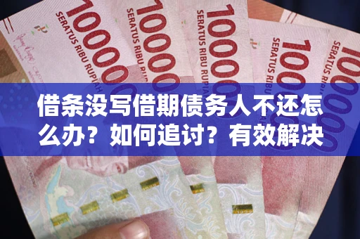 北京借条没写借期债务人不还怎么办？如何追讨？有效解决方案！