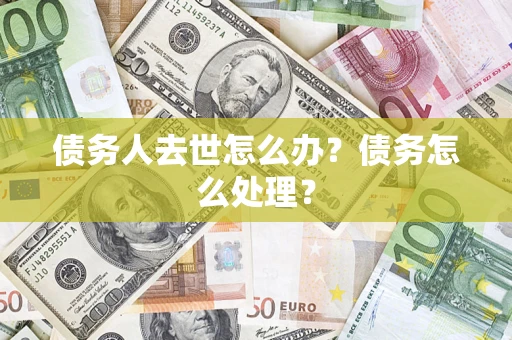 北京债务人去世怎么办？债务怎么处理？