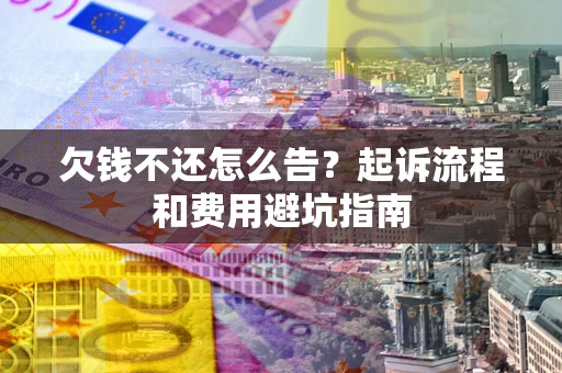 北京欠钱不还怎么告?起诉流程和费用避坑指南 北京欠钱不还怎么告?起诉流程和费用避坑指南