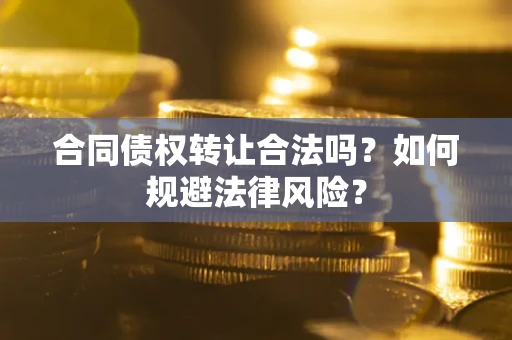 北京合同债权转让合法吗？如何规避法律风险？