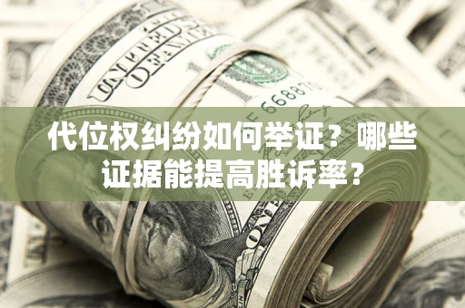 北京代位权纠纷如何举证？哪些证据能提高胜诉率？