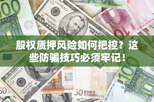 北京股权质押风险如何把控？这些防骗技巧必须牢记！